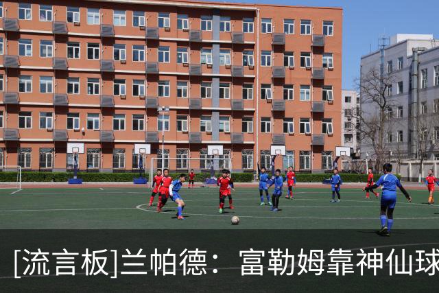 [流言板]兰帕德：富勒姆靠神仙球取胜，我们在进攻端创造力不足